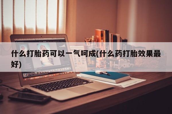 米非司酮片哪里有买什么打胎药可以一气呵成(什么药打胎效果最好)