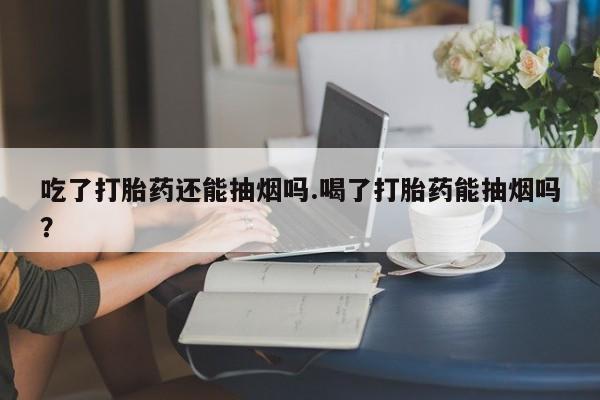 米非司酮片哪里有买吃了打胎药还能抽烟吗.喝了打胎药能抽烟吗？