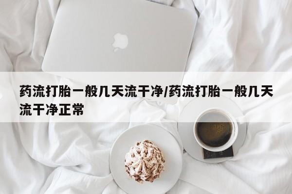 米非司酮片哪里有买药流打胎一般几天流干净/药流打胎一般几天流干净正常