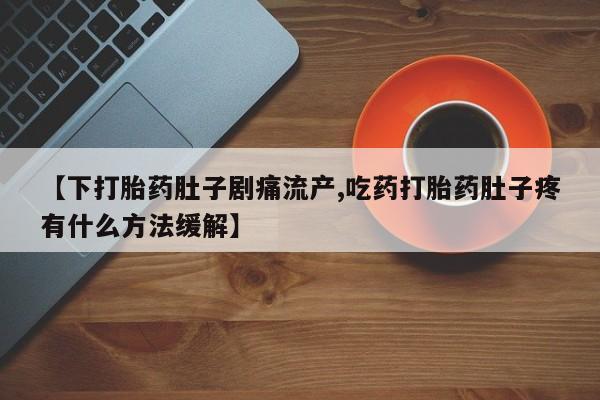 米非司酮片哪里有买【下打胎药肚子剧痛流产,吃药打胎药肚子疼有什么方法缓解】