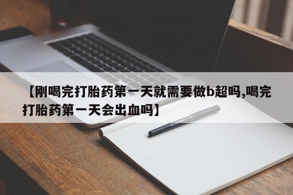 米非司酮片哪里有买【刚喝完打胎药第一天就需要做b超吗,喝完打胎药第一天会出血吗】