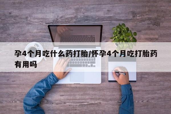 米非司酮片哪里有买孕4个月吃什么药打胎/怀孕4个月吃打胎药有用吗