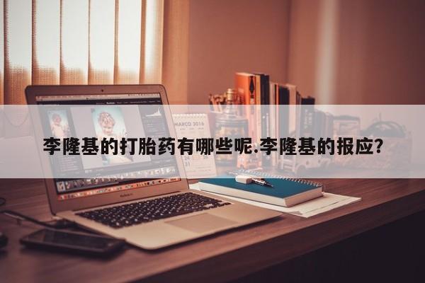 米非司酮片哪里有买李隆基的打胎药有哪些呢.李隆基的报应？