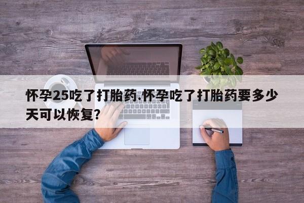 米非司酮片哪里有买怀孕25吃了打胎药.怀孕吃了打胎药要多少天可以恢复？
