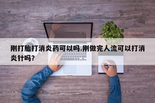 米非司酮片哪里有买刚打胎打消炎药可以吗.刚做完人流可以打消炎针吗？