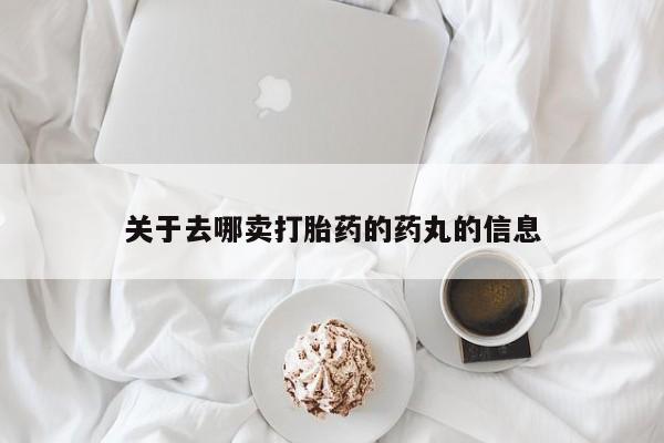 米非司酮片哪里有买关于去哪卖打胎药的药丸的信息