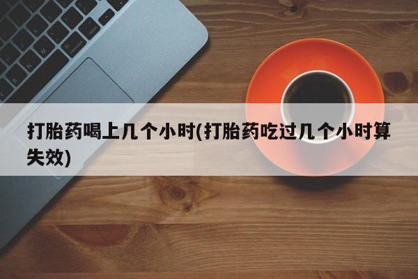 米非司酮片哪里有买打胎药喝上几个小时(打胎药吃过几个小时算失效)