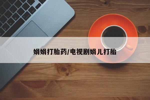 米非司酮片哪里有买娟娟打胎药/电视剧娟儿打胎