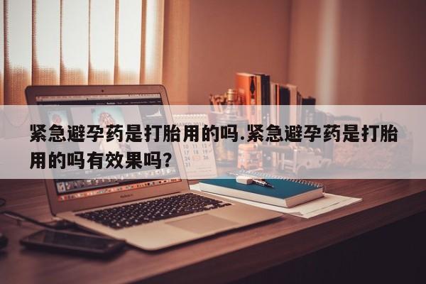 米非司酮片哪里有买紧急避孕药是打胎用的吗.紧急避孕药是打胎用的吗有效果吗？